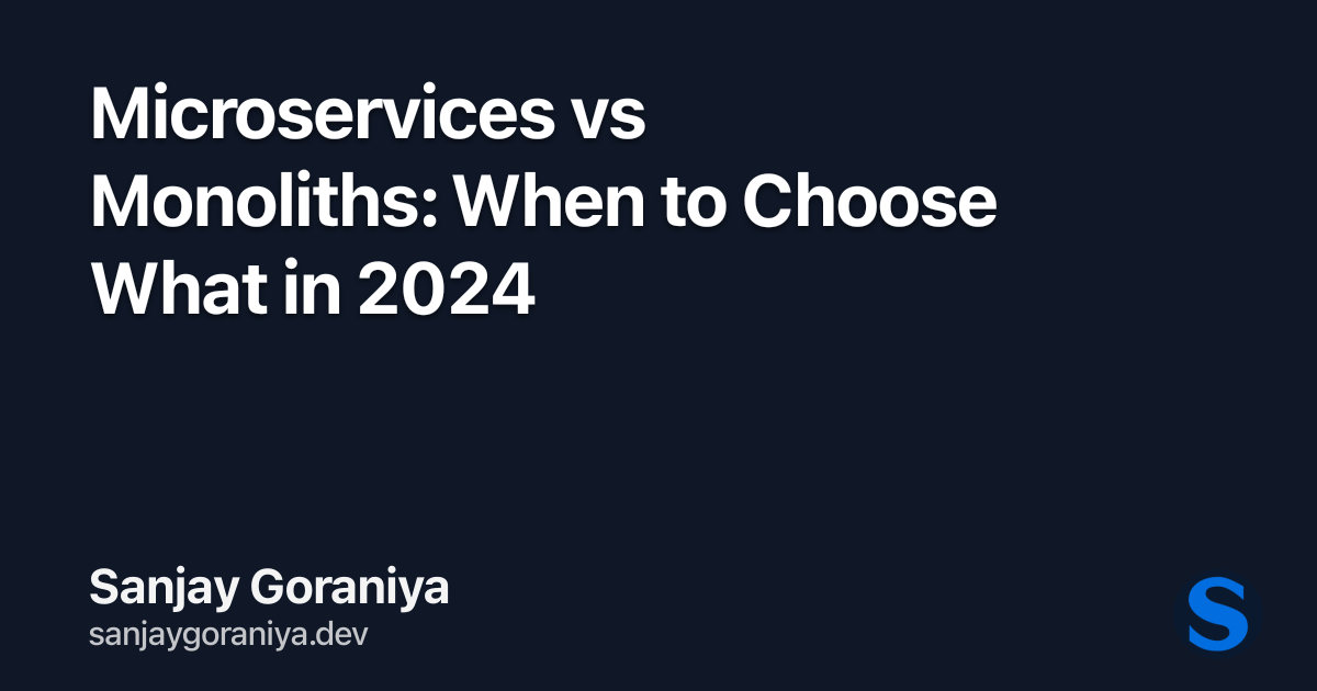 Microservices vs Monoliths: When to Choose What in 2024 | Sanjay Goraniya